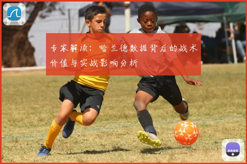 专家解读：哈兰德数据背后的战术价值与实战影响分析