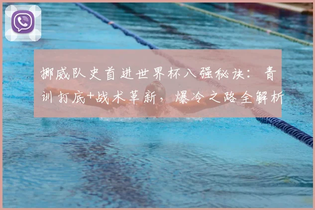 挪威队史首进世界杯八强秘诀:青训打底+战术革新,爆冷之路全解析