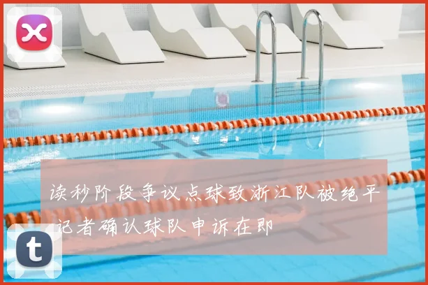读秒阶段争议点球致浙江队被绝平 记者确认球队申诉在即