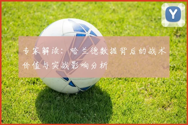 专家解读:哈兰德数据背后的战术价值与实战影响分析