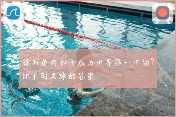 德布劳内如何成为世界第一中场?比利时足球的答案